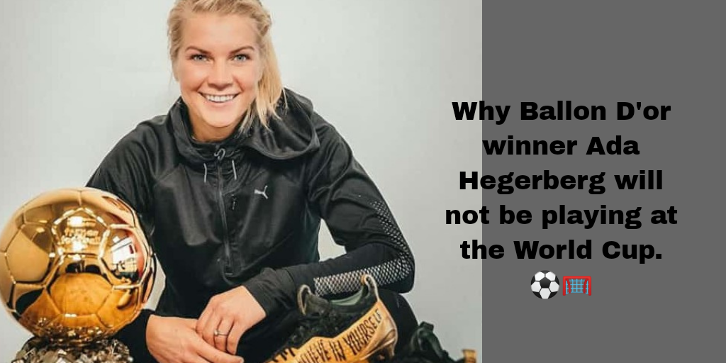 WHY BALLON D’OR WINNER ADA HEGERBERG WILL NOT BE PLAYING AT THE WORLD CUP.