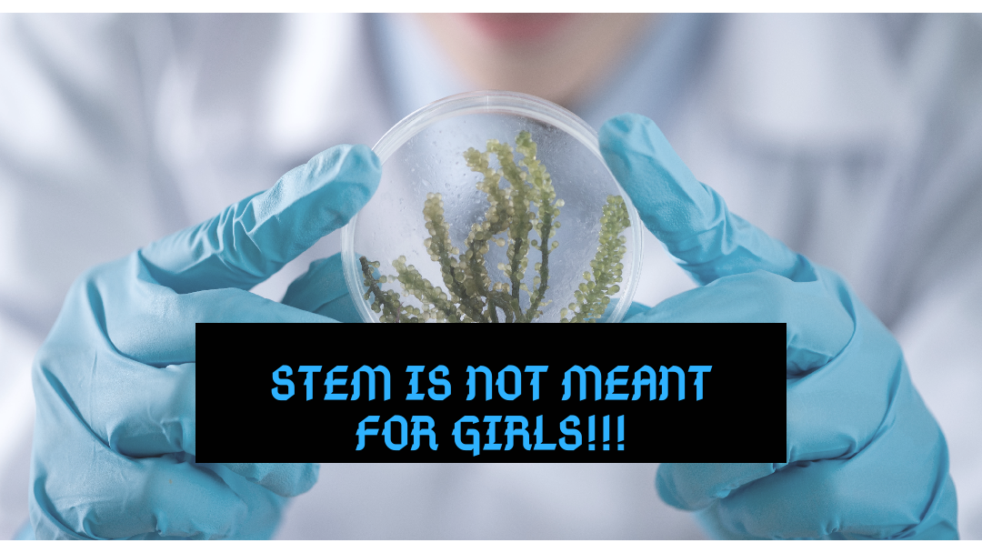 STEM (SCIENCE, TECHNOLOGY, ENGINEERING AND MATHEMATICS) IS NOT MEANT FOR GIRLS.