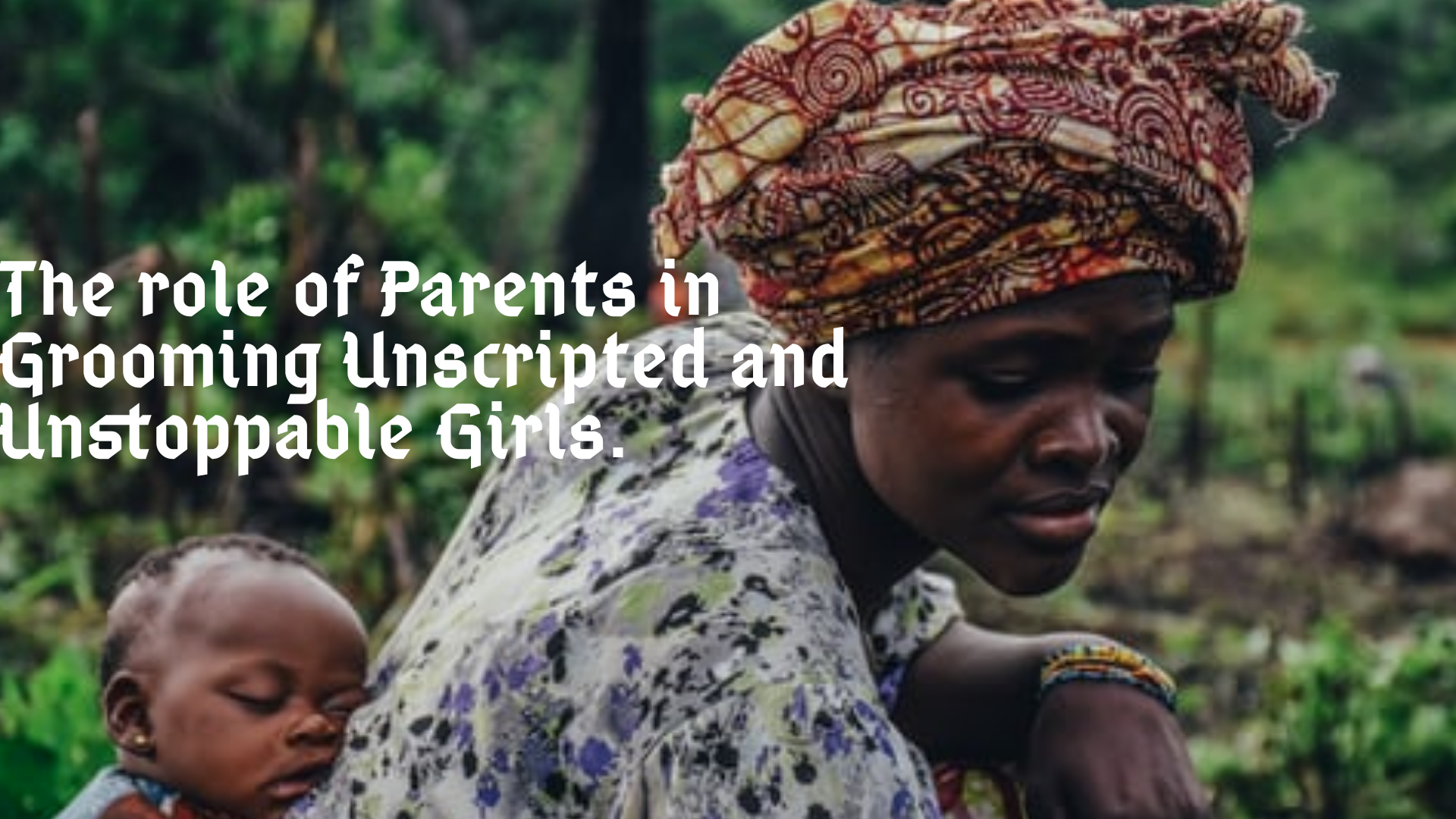 THE ROLE OF PARENTS IN GROOMING UNSCRIPTED AND UNSTOPPABLE GIRLS.